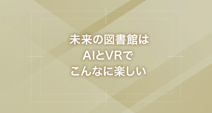 未来の図書館はAIとVRでこんなに楽しい