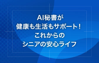 AI秘書が健康も生活もサポート！これからのシニアの安心ライフ