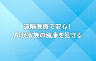 遠隔医療で安心！AIが家族の健康を見守る