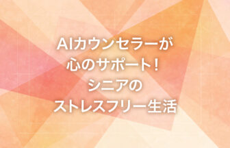 AIカウンセラーが心のサポート！シニアのストレスフリー生活