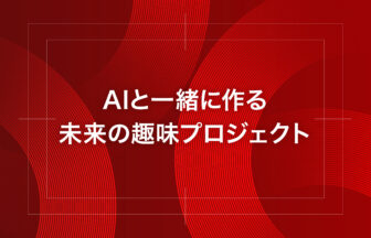AIと一緒に作る未来の趣味プロジェクト