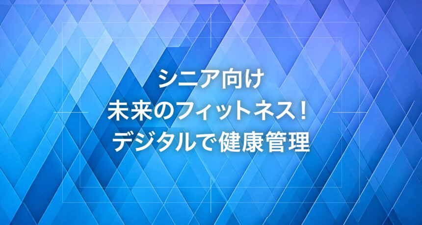 シニア向け未来のフィットネス！デジタルで健康管理