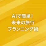 AIで簡単！未来の旅行プランニング術