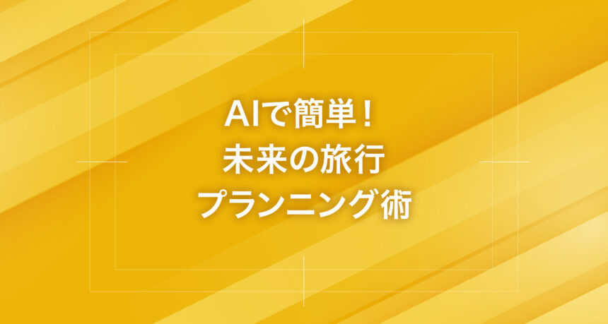AIで簡単！未来の旅行プランニング術