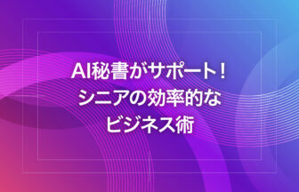 AI秘書がサポート！シニアの効率的なビジネス術