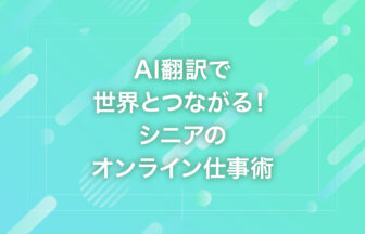 AI翻訳で世界とつながる！シニアのオンライン仕事術