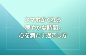 スマホがくれる穏やかな時間。心を満たす過ごし方
