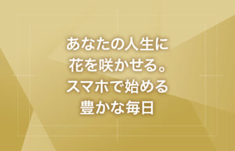 あなたの人生に花を咲かせる。スマホで始める豊かな毎日