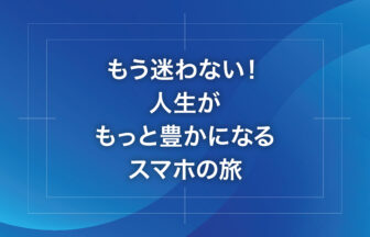もう迷わない！人生がもっと豊かになるスマホの旅
