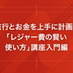 旅行とお金を上手に計画！「レジャー費の賢い使い方」講座入門編