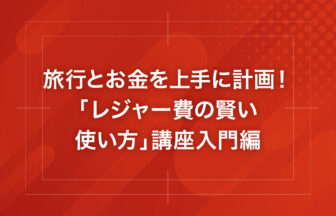 旅行とお金を上手に計画！「レジャー費の賢い使い方」講座入門編