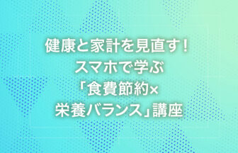 健康と家計を見直す！スマホで学ぶ「食費節約×栄養バランス」講座