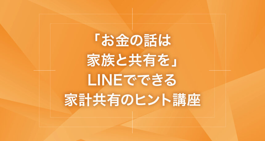 「お金の話は家族と共有を」LINEでできる家計共有のヒント講座