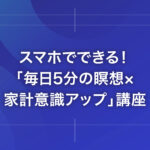 スマホでできる！「毎日5分の瞑想×家計意識アップ」講座