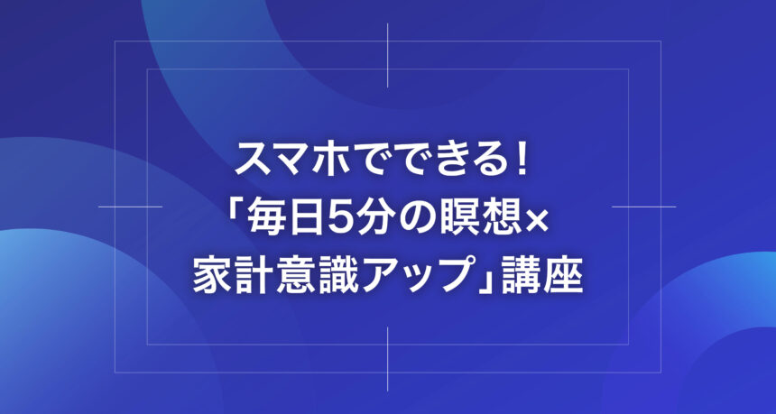スマホでできる！「毎日5分の瞑想×家計意識アップ」講座