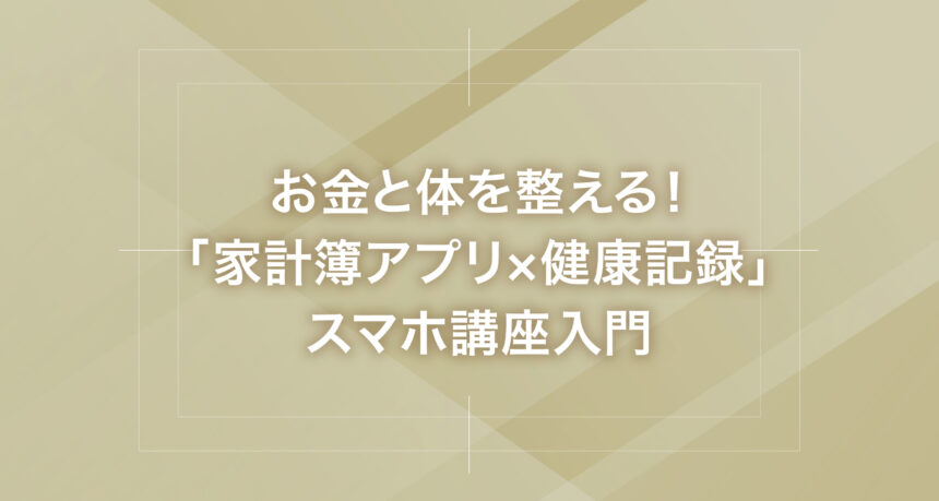 お金と体を整える！「家計簿アプリ×健康記録」スマホ講座入門