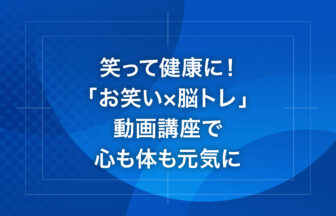 笑って健康に！「お笑い×脳トレ」動画講座で心も体も元気に