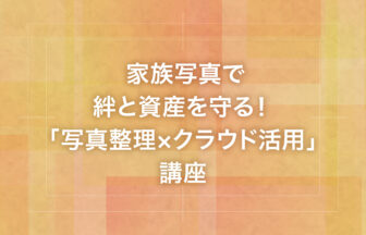 家族写真で絆と資産を守る！「写真整理×クラウド活用」講座