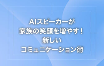 AIスピーカーが家族の笑顔を増やす！新しいコミュニケーション術