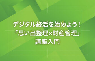 デジタル終活を始めよう！「思い出整理×財産管理」講座入門