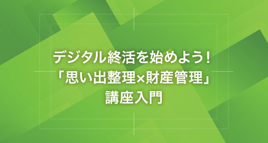 デジタル終活を始めよう！「思い出整理×財産管理」講座入門