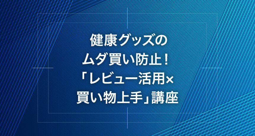 健康グッズのムダ買い防止！「レビュー活用×買い物上手」講座
