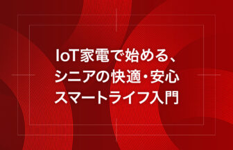 IoT家電で始める、シニアの快適・安心スマートライフ入門