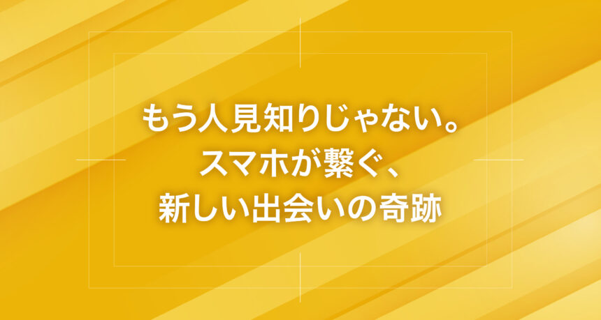 もう人見知りじゃない。スマホが繋ぐ、新しい出会いの奇跡