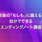 老後の「もしも」に備える！自分でできるエンディングノート講座