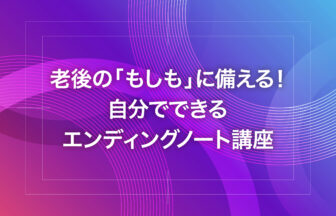 老後の「もしも」に備える！自分でできるエンディングノート講座