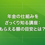 年金の仕組みをざっくり知る講座：もらえる額の目安とは？