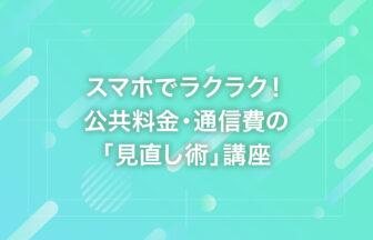 スマホでラクラク！公共料金・通信費の「見直し術」講座
