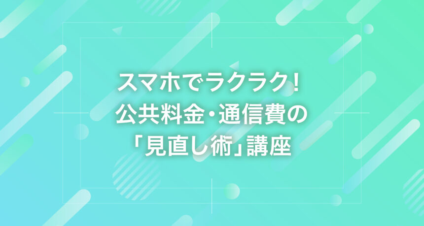 スマホでラクラク！公共料金・通信費の「見直し術」講座