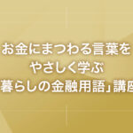 お金にまつわる言葉をやさしく学ぶ「暮らしの金融用語」講座