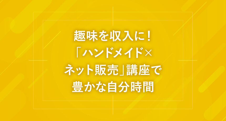 趣味を収入に！「ハンドメイド×ネット販売」講座で豊かな自分時間