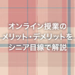 オンライン授業のメリット・デメリットをシニア目線で解説