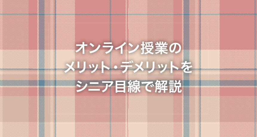 オンライン授業のメリット・デメリットをシニア目線で解説
