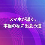 スマホが導く、本当の私に出会う道