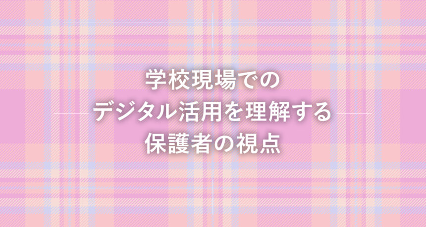 学校現場でのデジタル活用を理解する保護者の視点