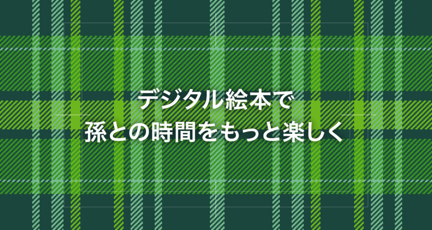 デジタル絵本で孫との時間をもっと楽しく