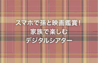 スマホで孫と映画鑑賞！家族で楽しむデジタルシアター