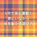 VRで孫と運動！家にいながら体を動かす遊び方