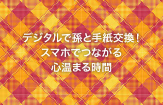 デジタルで孫と手紙交換！スマホでつながる心温まる時間