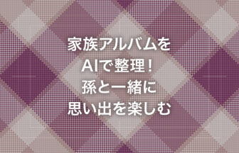 家族アルバムをAIで整理！孫と一緒に思い出を楽しむ