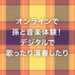 オンラインで孫と音楽体験！デジタルで歌ったり演奏したり