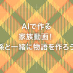 AIで作る家族動画！孫と一緒に物語を作ろう