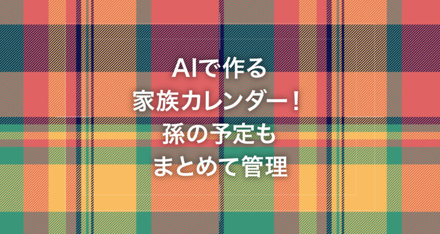 AIで作る家族カレンダー！孫の予定もまとめて管理