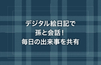 デジタル絵日記で孫と会話！毎日の出来事を共有