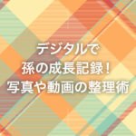 デジタルで孫の成長記録！写真や動画の整理術