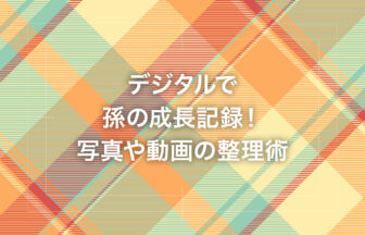 デジタルで孫の成長記録！写真や動画の整理術